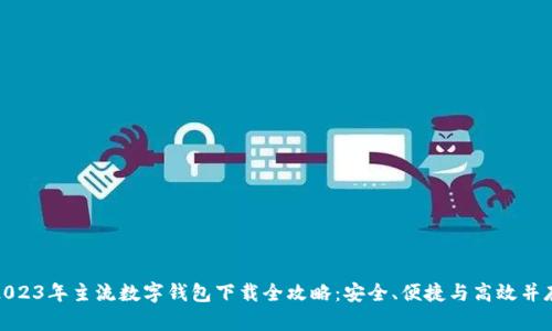 2023年主流数字钱包下载全攻略：安全、便捷与高效并存