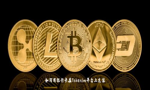 如何用银行卡在Tokenim平台上充值