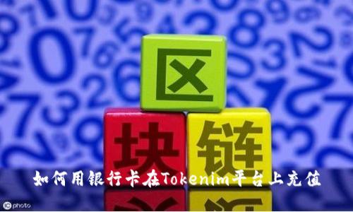 如何用银行卡在Tokenim平台上充值