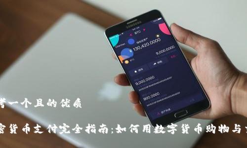 思考一个且的优质
加密货币支付完全指南:如何用数字货币购物与交易