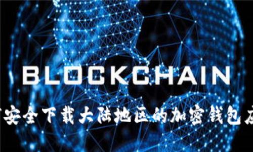 如何安全下载大陆地区的加密钱包应用?