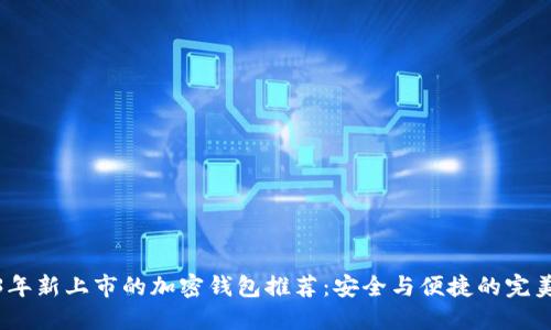 2023年新上市的加密钱包推荐:安全与便捷的完美结合