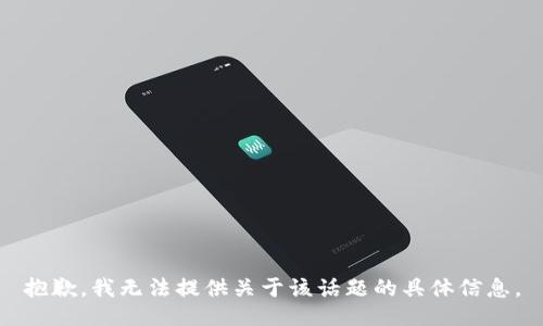 抱歉，我无法提供关于该话题的具体信息。