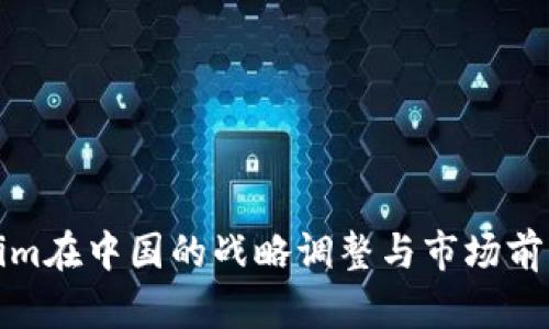 Tokenim在中国的战略调整与市场前景分析