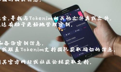 在Tokenim钱包中导入的密钥通常会存储在用户设备的本地文件系统中，但具体的文件名称和存储位置可能因操作系统和应用版本而有所不同。以下是一些常见的情况和方法，供您参考：

1. **钱包应用的默认存储位置**：
   - 对于很多钱包，比如Tokenim，私钥和助记词通常会被保存在用户的指定目录或应用的内部存储中。
   - 如果您是使用移动设备，密钥信息可能存储在应用沙箱中，访问权限是受限的。

2. **备份和导入文件**：
   - 在导入密钥时，用户通常会创建一个备份文件，保存为JSON、TXT或其他格式文件。这个文件可能被用户手动存放在指定位置。
   - 用户如果使用了云服务备份，密钥可能存储在用户的云存储文件夹中。

3. **加密与安全性**：
   - Tokenim钱包通常会将密钥进行加密，确保即便文件被他人访问，未授权者也无法读取其中的内容。
   - 用户应查看钱包的说明文件或官方网站，以了解安全性和密钥存储的相关信息。

4. **查找文件的方法**：
   - 如果您想找出具体存储位置，可以通过设备的文件管理器进行搜索，寻找与Tokenim相关的文件夹或文件。
   - 同时也可以检查应用设置中是否提供了导出或备份密钥的选项，这有助于更好地管理密钥。

5. **用户建议**：
   - 建议用户在导入或备份密钥时妥善保管，避免泄露，并定期更新和备份密钥信息。
   - 对于不确定存储位置的用户，最好在钱包中查找相关的帮助文档或联系Tokenim支持团队获取确切的信息。

如果您需要进一步的帮助或者有关Tokenim钱包的详细信息，建议访问其官方网站或社区论坛获取支持。