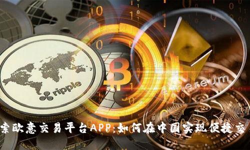探索欧意交易平台APP：如何在中国实现便捷交易？