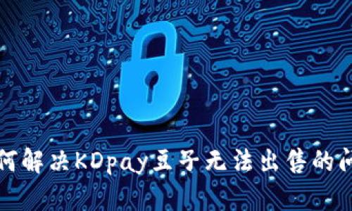 如何解决KDpay豆子无法出售的问题