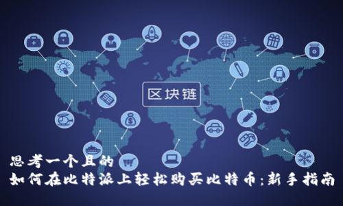 思考一个且的  
如何在比特派上轻松购买比特币：新手指南