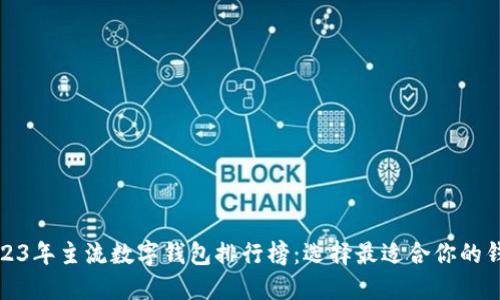 2023年主流数字钱包排行榜:选择最适合你的钱包