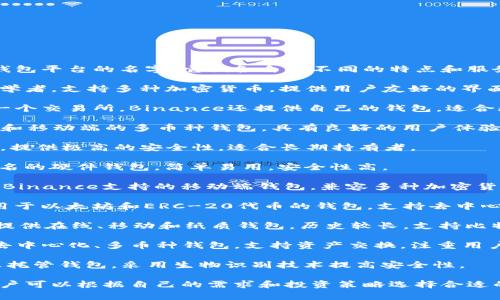 以下是一些常见的虚拟币钱包平台的名字，它们各自有不同的特点和服务选项：

1. **Coinbase**: 适合初学者，支持多种加密货币，提供用户友好的界面和安全性。

2. **Binance**: 除了是一个交易所，Binance还提供自己的钱包，适合频繁交易者，支持多种币种。

3. **Exodus**: 一款桌面和移动端的多币种钱包，具有良好的用户体验，支持资产交换。

4. **Ledger**: 硬件钱包，提供极高的安全性，适合长期持有者。

5. **Trezor**: 另一个知名的硬件钱包，简单易用，安全性高。

6. **Trust Wallet**: 由Binance支持的移动端钱包，兼容多种加密货币和去中心化应用。

7. **MetaMask**: 主要用于以太坊和ERC-20代币的钱包，支持去中心化应用的访问。

8. **Blockchain.com**: 提供在线、移动和纸质钱包，历史较长，支持比特币、以太坊等多个币种。

9. **Atomic Wallet**: 去中心化、多币种钱包，支持资产交换，注重用户隐私。

10. **Zengo**: 移动端非托管钱包，采用生物识别技术提高安全性。

这些钱包平台各有优势，用户可以根据自己的需求和投资策略选择合适的钱包。