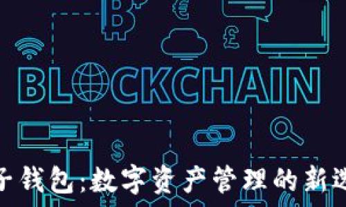  
麦子钱包：数字资产管理的新选择