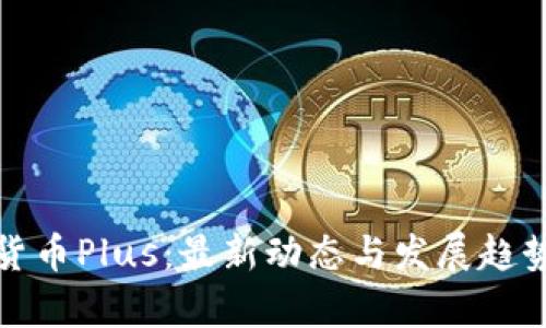 数字货币Plus:最新动态与发展趋势解析