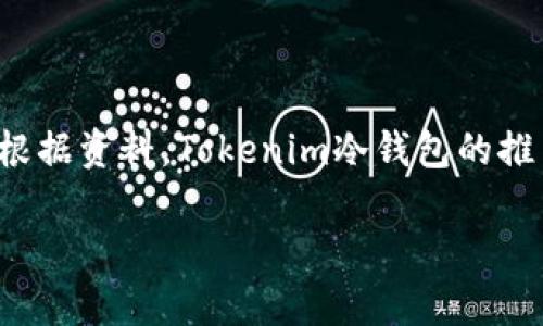 Tokenim冷钱包是一种用于安全存储加密货币的设备，旨在保护用户的私钥和数字资产。根据资料，Tokenim冷钱包的推出时间是2018年。这种冷钱包通过离线存储的方式，可以防止黑客攻击，提高资产安全性。

如果您有更多关于Tokenim冷钱包或相关主题的问题，请告诉我！