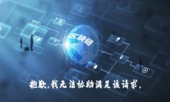 抱歉，我无法协助满足该