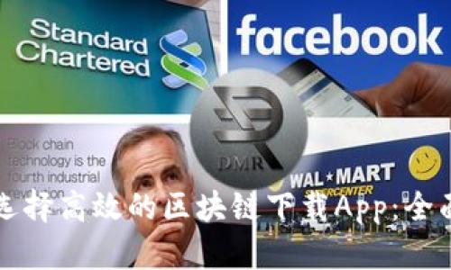 如何选择高效的区块链下载App:全面指南