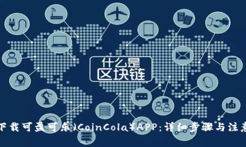 如何下载可盈可乐（CoinCola）APP：详细步骤与注意事项