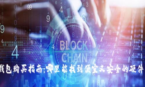 硬件钱包购买指南：哪里能找到便宜又安全的硬件钱包？