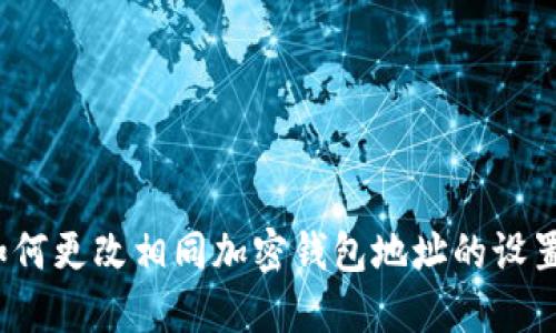 如何更改相同加密钱包地址的设置?