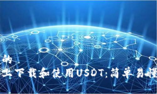思考一个且的  
如何在手机上下载和使用USDT：简单易懂的详细指南