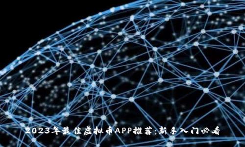 2023年最佳虚拟币APP推荐：新手入门必看