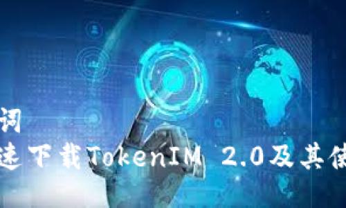 与关键词  
如何快速下载TokenIM 2.0及其使用指南
