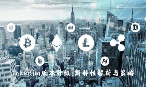 Tokenim版本升级：新特性解析与策略