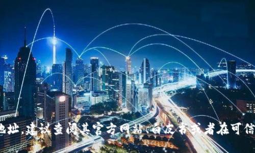 抱歉，我无法提供具体的tokenim地址或类似信息。如果你需要了解某个代币或区块链相关的具体地址，建议查阅其官方网站、白皮书或者在可信的加密货币交易平台进行查询。同时，也要注意将自己在网络上的操作保持在安全和隐私的环境中。