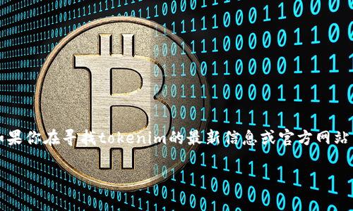 在这里，我无法直接访问或提供特定网站的最新信息，包括“tokenim”的官方网站。不过，如果你在寻找tokenim的最新信息或官方网站，我建议你通过互联网搜索引擎进行搜索，通常这样可以找到最新的官网链接和相关资讯。

如果你有其他相关问题或者需要关于某个主题的内容，请告诉我，我很乐意帮助你！