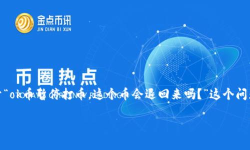 在加密货币交易中，许多用户经常会遇到各种各样的问题，比如交易暂停、提款限制等。对于“ok币暂停打币，这个币会退回来吗？”这个问题，许多用户可能会抱有疑惑。为了更清晰地解答这个问题，我们可以从多个方面进行探讨。

### OK币暂停打币，您的资产会退回来吗？