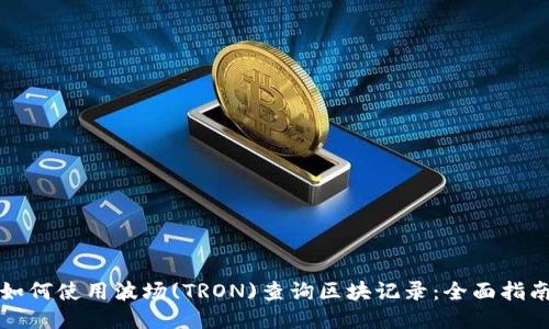 如何使用波场(TRON)查询区块记录:全面指南