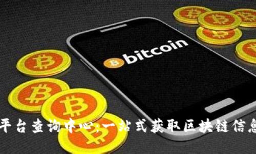 区块链平台查询中心：一站式获取区块链信息的利器