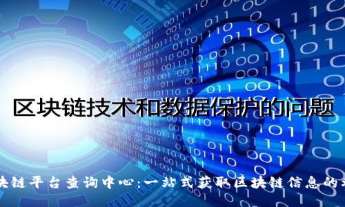 区块链平台查询中心：一站式获取区块链信息的利器
