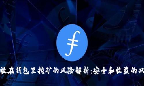 加密币放在钱包里挖矿的风险解析：安全和收益的双重考量