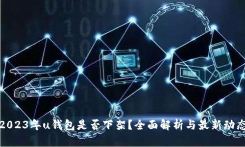 2023年u钱包是否下架?全面解析与最新动态