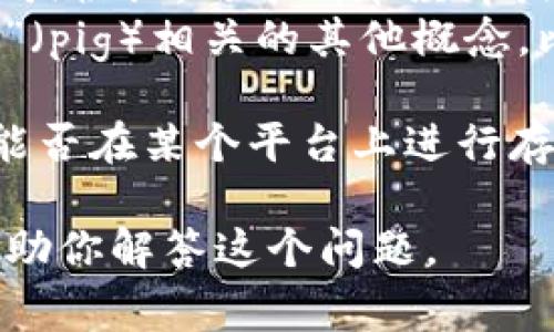 看起来你提到了“tokenim”和“pig”，但需要更多的上下文来理解它们的确切含义。以下是对这两个术语的一些解读和常见理解：

1. **Tokenim**: 这可能指代一个特定的加密货币平台或协议，用于代币经济或数字资产的管理。
2. **Pig**: 这可以是指某种加密货币、代币，或者与“猪”（pig）相关的其他概念，比如某个特定的项目名。

如果你的问题是在加密货币的上下文中，询问特定代币能否在某个平台上进行存储，通常需要查看该平台的支持代币类型和相关的条款。

如果你有更多的具体信息，欢迎提供！这样我能更好地帮助你解答这个问题。