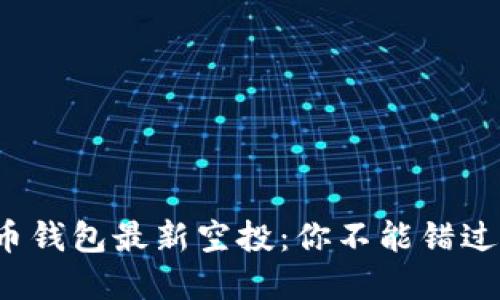 数字货币钱包最新空投:你不能错过的机会!