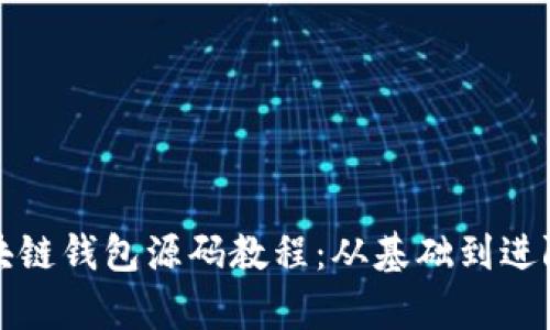 全面解析区块链钱包源码教程:从基础到进阶的实用指南