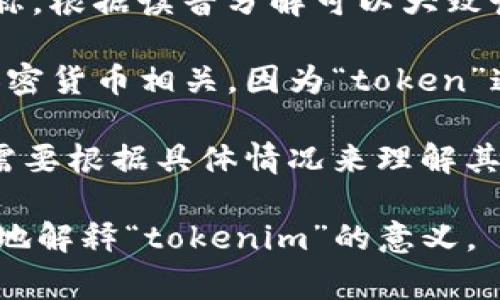 “Tokenim” 这个词语并不常见，可能是某个特定领域的术语或品牌名称，根据读音分解可以大致读作“托肯音”。然而，根据上下文的不同，这个词的意思可能会有所变化。

1. **如果是特定技术或行业术语**：可能与区块链、身份验证或某种加密货币相关，因为“token”通常用于描述代币或身份标识。

2. **如果是品牌或项目名称**：可能是某个应用、网站或公司的名称，需要根据具体情况来理解其含义。

如果您有特定上下文或背景信息，可以提供更多细节，这样可以更准确地解释“tokenim”的意义。