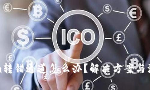 Tokenim转错通道怎么办？解决方案与注意事项