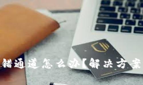 Tokenim转错通道怎么办？解决方案与注意事项