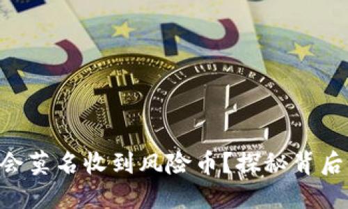 Tokenim平台为何会莫名收到风险币？探秘背后的原因与应对策略