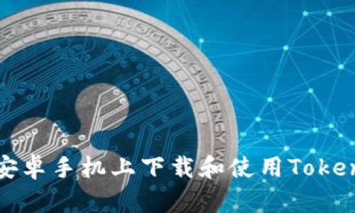 如何在安卓手机上下载和使用Tokenim钱包