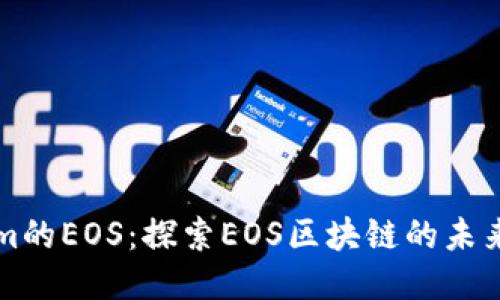 Tokenim的EOS：探索EOS区块链的未来与应用
