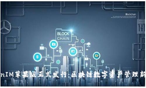 TokenIM苹果版正式发行：区块链数字资产管理新选择