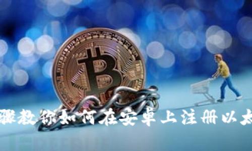简单步骤教你如何在安卓上注册以太坊钱包