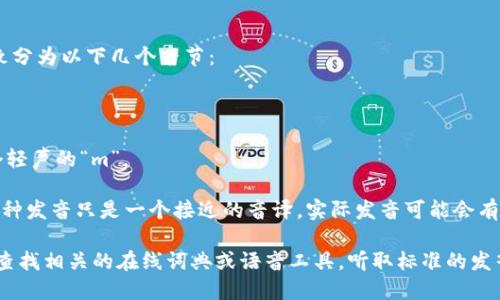 在中文中，“tokenim”的发音可以大致分为以下几个音节：

- “to” - 像“豆”字的开头音；
- “ke” - 像“可”字的音；
- “nim” - 像“宁”字的音，带有一个轻声的“m”。

所以，结合起来可以读作“豆可宁”。这种发音只是一个接近的音译，实际发音可能会有所不同，特别是在不同的语言背景下。

如果你需要更具体的发音指导，建议查找相关的在线词典或语音工具，听取标准的发音。