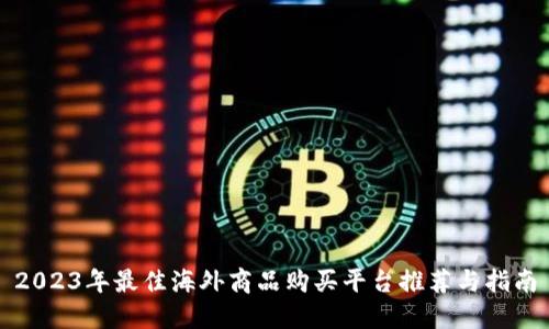 2023年最佳海外商品购买平台推荐与指南