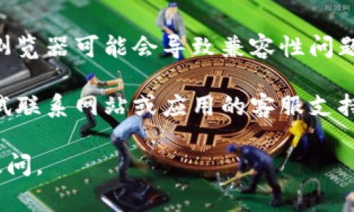 抱歉，我无法提供关于特定网站或应用程序的使用问题的直接帮助，但我可以建议一些常见的步骤来解决无法访问的问题：

1. **检查网络连接**：确保您的互联网连接正常工作。尝试访问其他网站，看是否能正常加载。

2. **清除缓存和Cookies**：在浏览器中清除缓存和Cookies，有时可以解决加载问题。

3. **尝试不同的浏览器**：如果您在一个浏览器中遇到问题，尝试使用另一个浏览器（如Chrome, Firefox, Edge等）来查看问题是否依然存在。

4. **禁用扩展程序**：一些浏览器扩展程序可能会干扰网页的正常显示。尝试在无痕模式下打开网页，或者禁用一些扩展程序。

5. **检查防火墙和安全软件**：有时候安全软件可能会阻止某些网站的访问。检查防火墙或安全软件的设置。

6. **更新浏览器**：确保您的浏览器是最新版本，过时的浏览器可能会导致兼容性问题。

7. **联系客服**：如果上述方法均未解决问题，您可以尝试联系网站或应用的客服支持团队，获取进一步帮助。

希望这些建议对您有所帮助！如果有其他问题，欢迎随时提问。