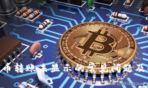 Tokenim币转账未显示的常见问题及解决方案