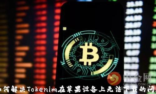 
如何解决Tokenim在苹果设备上无法下载的问题